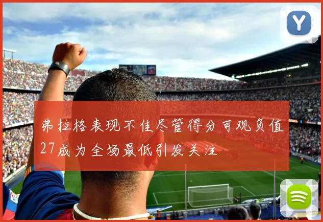 弗拉格表现不佳尽管得分可观负值27成为全场最低引发关注