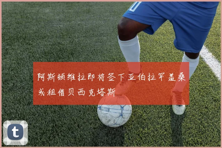 阿斯顿维拉即将签下亚伯拉罕盖桑或租借贝西克塔斯