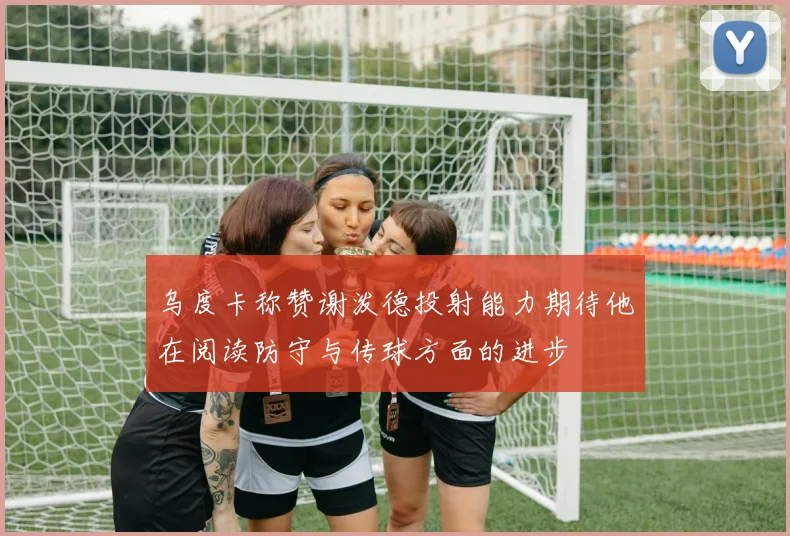 乌度卡称赞谢泼德投射能力期待他在阅读防守与传球方面的进步