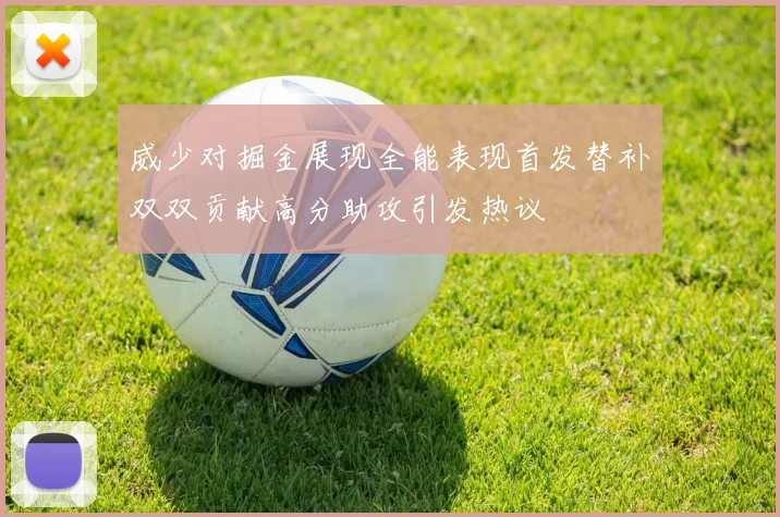威少对掘金展现全能表现首发替补双双贡献高分助攻引发热议