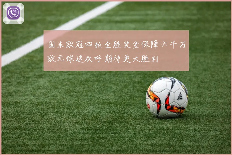 国米欧冠四轮全胜奖金保障六千万欧元球迷欢呼期待更大胜利