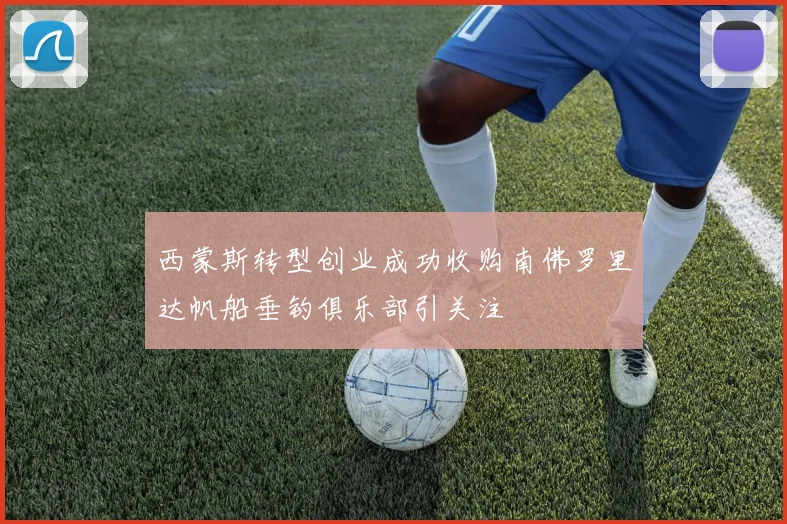 西蒙斯转型创业成功收购南佛罗里达帆船垂钓俱乐部引关注