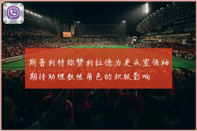 斯普利特称赞利拉德为更衣室领袖期待助理教练角色的积极影响