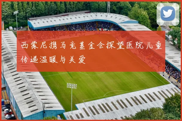 西蒙尼携马竞基金会探望医院儿童传递温暖与关爱