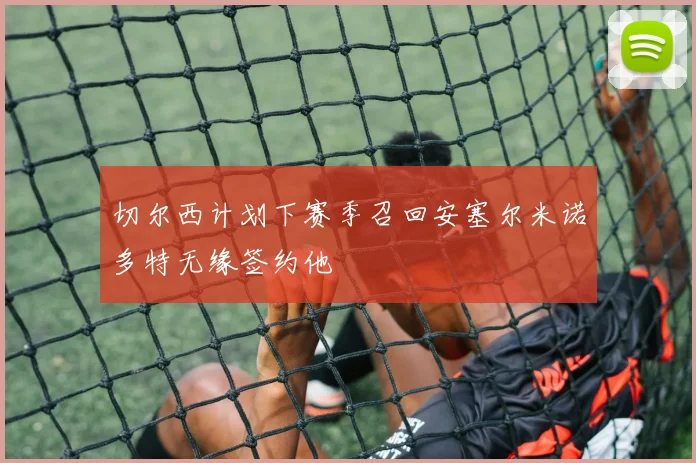 切尔西计划下赛季召回安塞尔米诺多特无缘签约他