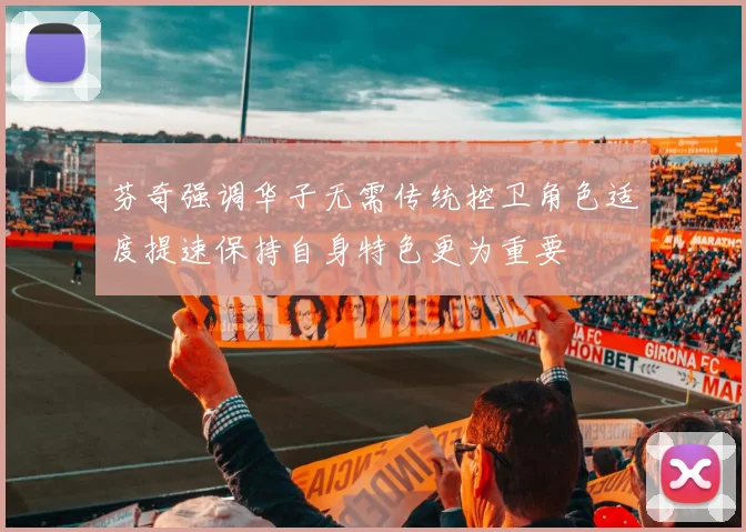 芬奇强调华子无需传统控卫角色适度提速保持自身特色更为重要