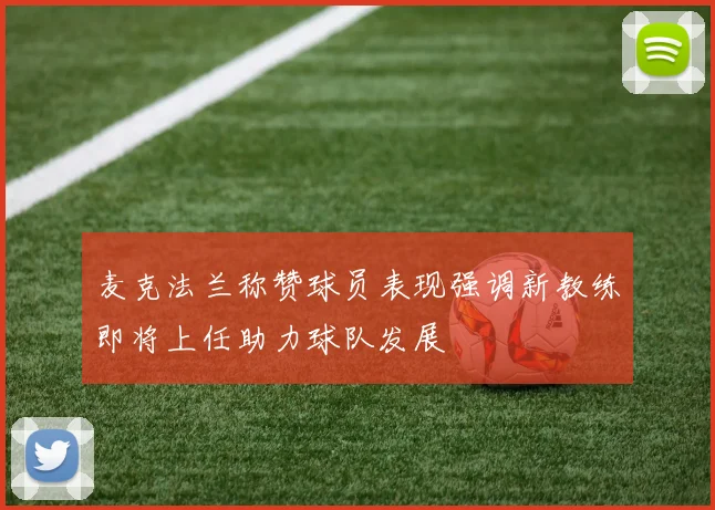 麦克法兰称赞球员表现强调新教练即将上任助力球队发展