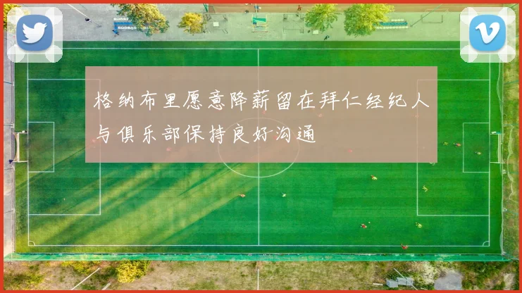 格纳布里愿意降薪留在拜仁经纪人与俱乐部保持良好沟通