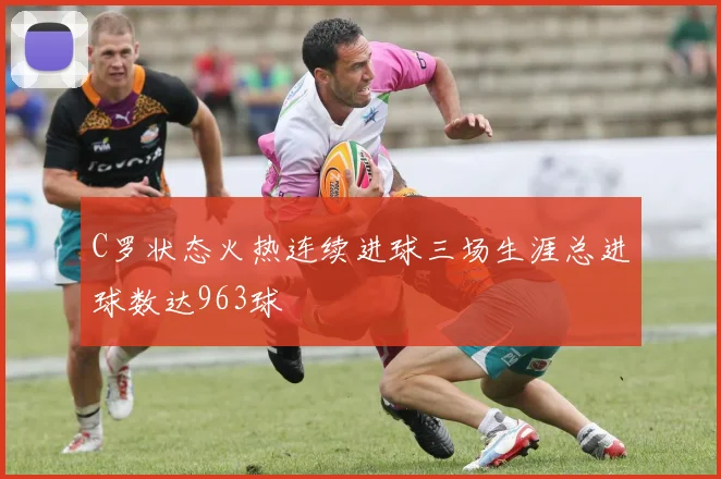 C罗状态火热连续进球三场生涯总进球数达963球