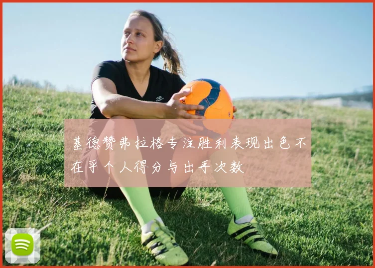 基德赞弗拉格专注胜利表现出色不在乎个人得分与出手次数