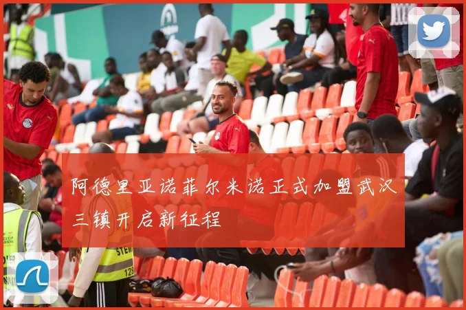 阿德里亚诺菲尔米诺正式加盟武汉三镇开启新征程