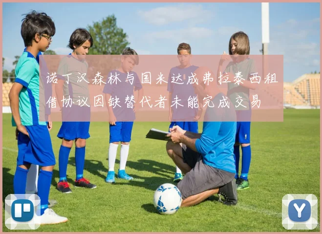 诺丁汉森林与国米达成弗拉泰西租借协议因缺替代者未能完成交易